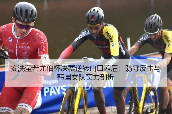安洗莹若尤伯杯决赛逆转山口茜后：防守反击与韩国女队实力剖析